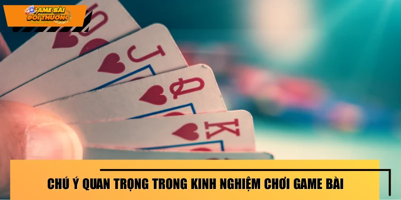 chu-y-quan-trong-trong-kinh-nghiem-choi-game-bai