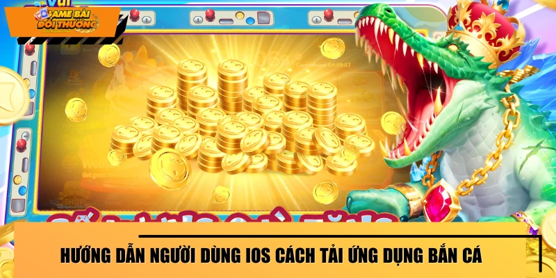 huong-dan-nguoi-dung-ios-cach-tai-ung-dung-ban-ca